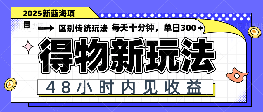 得物新玩法，48小时内见收益，一天变现300＋，可矩阵-叮当猫聊项目
