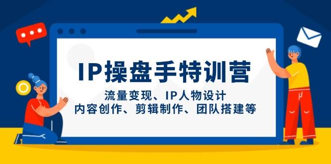 IP流量操盘手线上训练营，流量变现、IP人物设计、内容创作、剪辑、团队搭建等(更新)-叮当猫聊项目