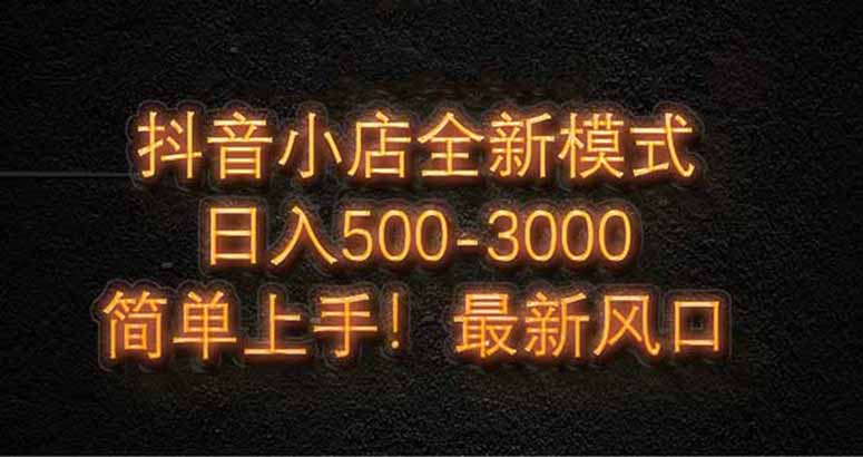 抖音小店全新模式 最新风口，日收入500-5000+！小白简单上手-叮当猫聊项目