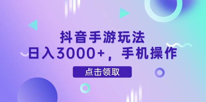 抖音手游玩法，日入3000+，手机操作-叮当猫聊项目