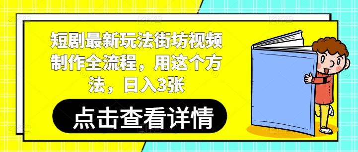 短剧最新玩法街坊视频制作全流程，用这个方法，日入3张-叮当猫聊项目