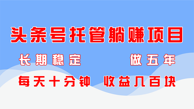 头条号托管躺赚项目，长期稳定，可做五年，每天十分钟，收益几百块-叮当猫聊项目