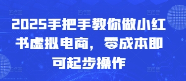 2025手把手教你做小红书虚拟电商，零成本即可起步操作-叮当猫聊项目