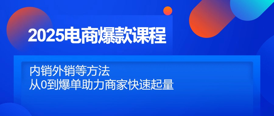 2025电商爆款课程，内销外销等方法，从0到爆单助力商家快速起量-叮当猫聊项目