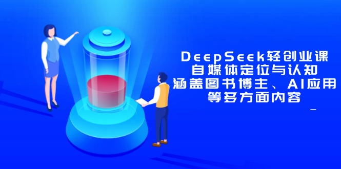 DeepSeek轻创业课：自媒体定位与认知，涵盖图书博主、AI应用等多方面内容-叮当猫聊项目