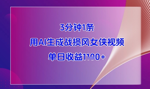 3分钟1条，用AI生成战损风女侠视频，单日收益1k+-叮当猫聊项目
