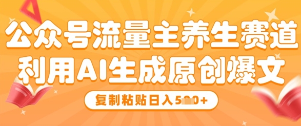 公众号流量主养生赛道，利用AI生成原创爆文，复制粘贴日入5张-叮当猫聊项目
