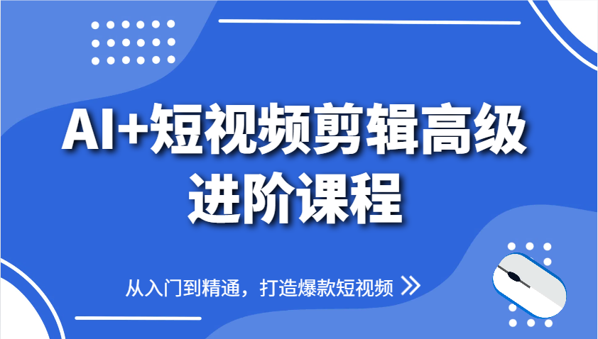 AI+短视频剪辑高级进阶课程，从入门到精通，打造爆款短视频-叮当猫聊项目