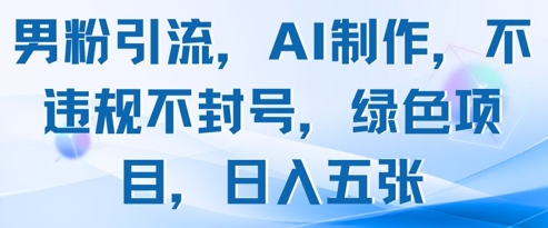 男粉引流，AI制作，不违规不封号，绿色项目，日入五张-叮当猫聊项目