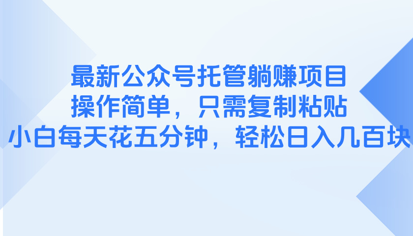 最新公众号托管躺赚项目，操作简单，只需复制粘贴，小白每天花五分钟，…-叮当猫聊项目