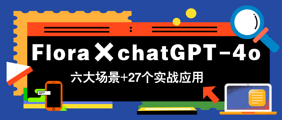Flora×chatGPT-4o，带你玩转六大场景的27个实战应用，学完立即变现-叮当猫聊项目