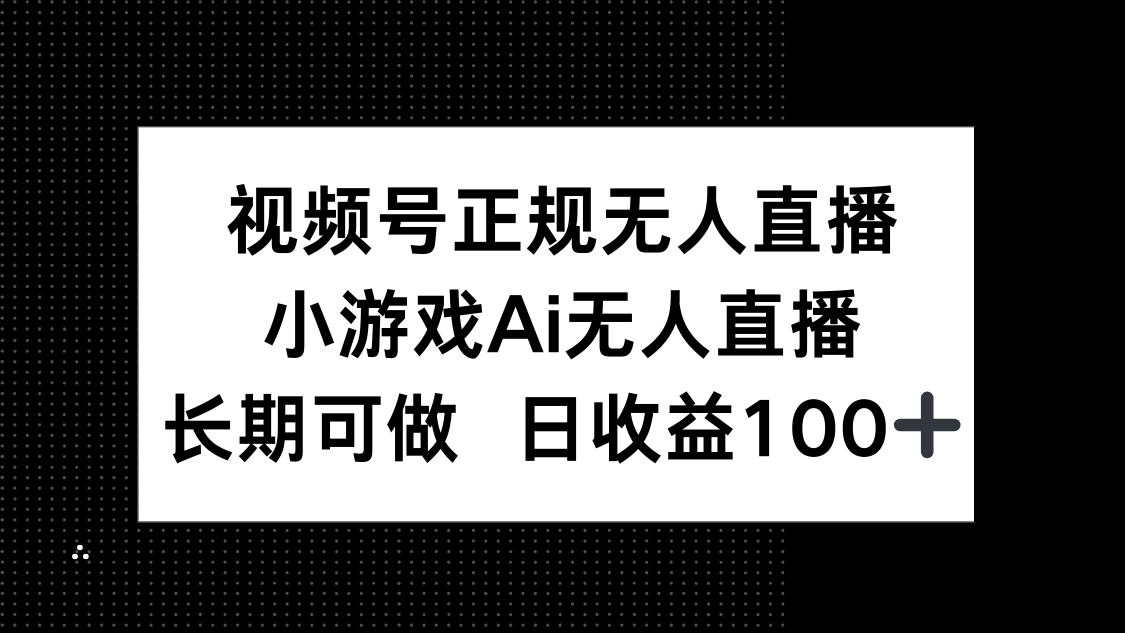视频号正规无人直播，小游戏AI无人直播，长期可做，日收益100+-叮当猫聊项目