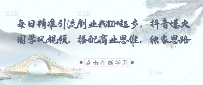每日精准引流创业粉100+起步，抖音爆火国学风视频，搭配商业思维，独家思路-叮当猫聊项目
