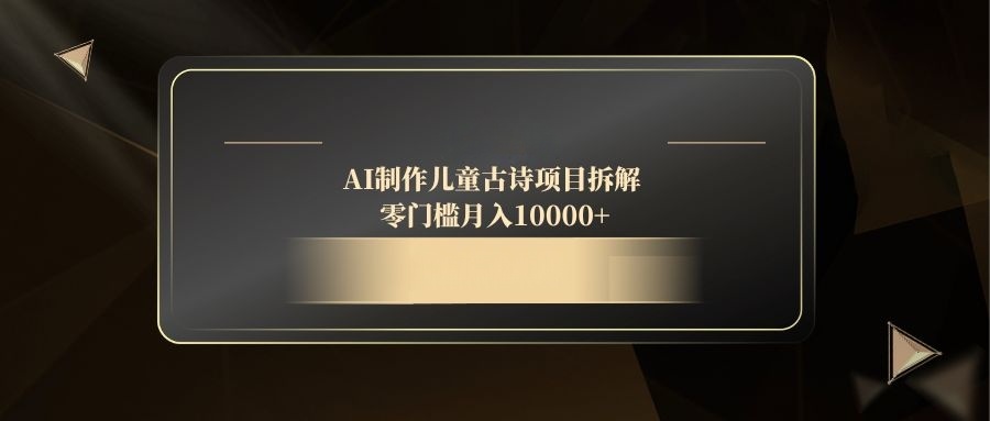 AI制作儿童古诗项目拆解，零门槛月入10000+-叮当猫聊项目