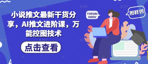 小说推文最新干货分享，AI推文进阶课，万能控图技术-叮当猫聊项目