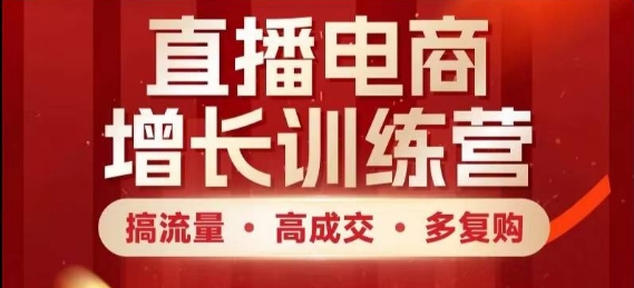 直播电商增长训练营，搞流量·高成交·多复购，快速上手有思路-叮当猫聊项目