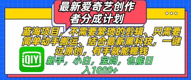 最新爱奇艺创作者分成计划，不需要繁琐的剪辑，只需要简单动手搬运，一键过原创，有手就能做-叮当猫聊项目