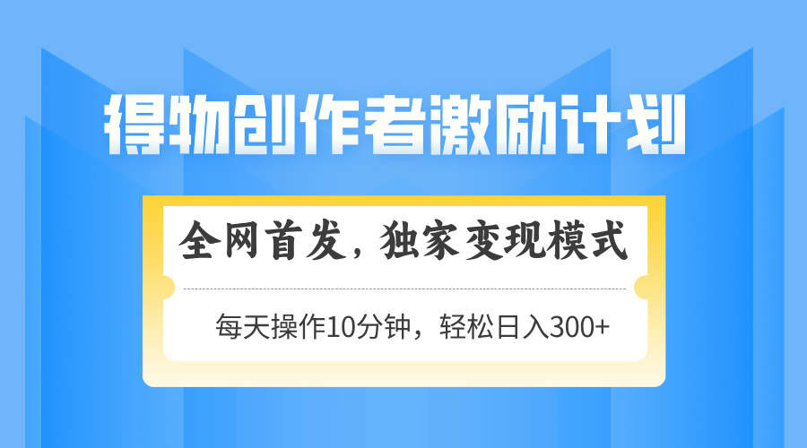 得物创作者激励，变现模式，轻松上手，日入300+可矩阵，可放大-叮当猫聊项目