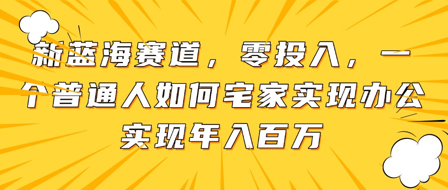 新蓝海赛道，零投入，一个普通人如何宅家办公实现年入百万-叮当猫聊项目