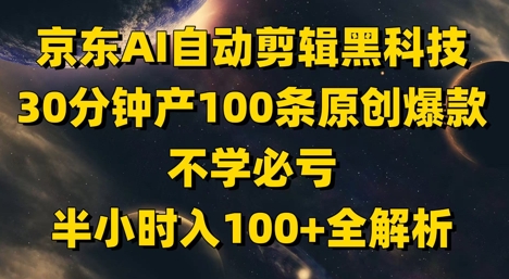 京东AI自动剪辑黑科技，30分钟产100条原创爆款，不学必亏！半小时入100+全解析-叮当猫聊项目