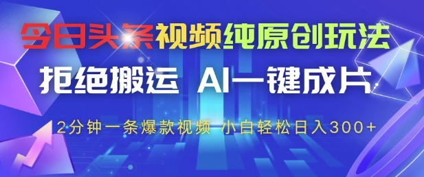 今日头条视频纯原创玩法，拒绝搬运，AI一键成片， 2分钟一条爆款视频，小白也能轻松日入3张+【揭秘】-叮当猫聊项目