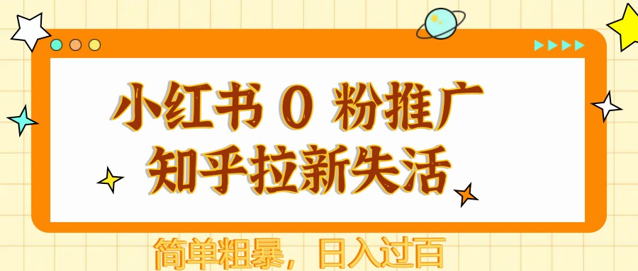 小红书 0 粉推广知乎拉新失活，简单粗暴，日入过百-叮当猫聊项目