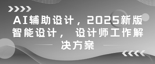 AI辅助设计，2025新版智能设计， 设计师工作解决方案-叮当猫聊项目
