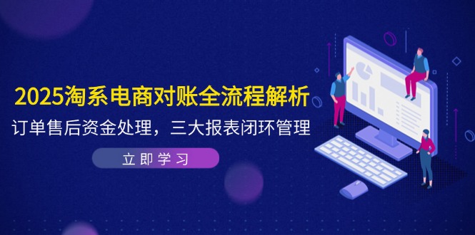 2025淘系电商对账全流程解析，订单售后资金处理，三大报表闭环管理-叮当猫聊项目