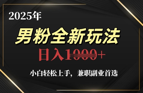 2025年男粉全新玩法，小白轻松上手，兼职副业首选，轻轻松松日入1k+-叮当猫聊项目