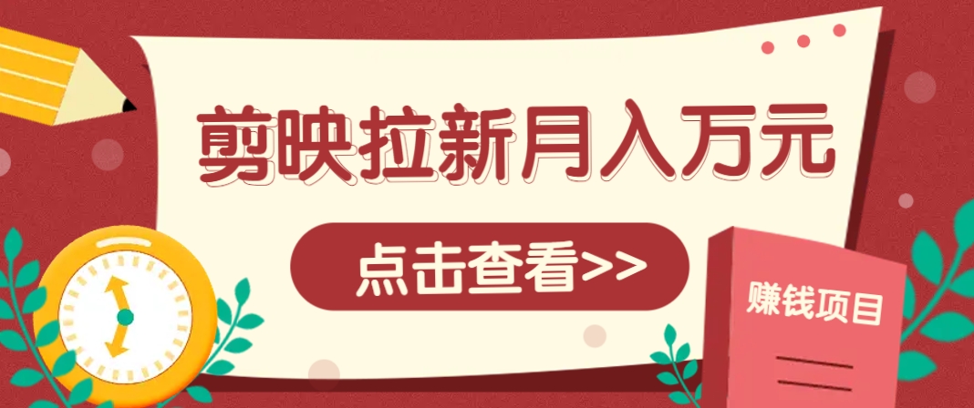 剪映拉新推广项目，5个粉丝就能操作，月入1w+超详细攻略！【附入口】-叮当猫聊项目