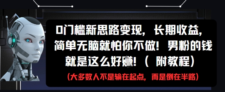 0门槛新思路变现，长期收益，简单无脑就怕你不做，男粉的钱就是这么好挣(附教程)-叮当猫聊项目