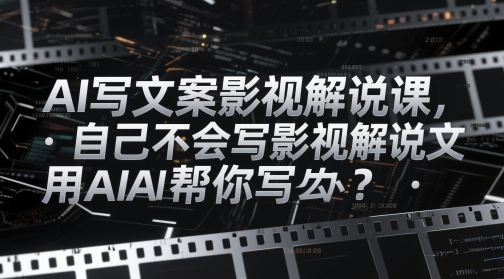 AI写文案影视解说课，自己不会写影视解说文案怎么办？用AI帮你写-叮当猫聊项目