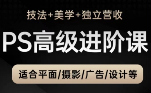 PS高级后期进阶课(技法+美学+独立营收)，适合平面摄影广告设计等-叮当猫聊项目