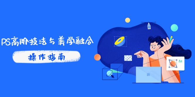 PS高阶技法与美学融合：商业光效/调色逻辑拆解，抖音IP运营+AI修图实战-叮当猫聊项目