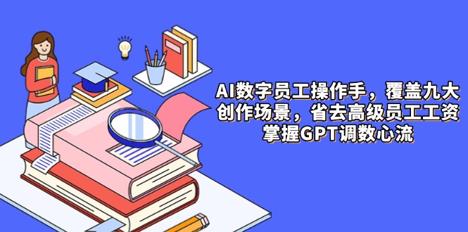 AI数字员工操作手，9大场景内容创作，省去高级员工工资，掌握GPT调数心流-叮当猫聊项目