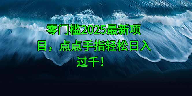 零门槛2025最新项目，点点手指轻松日入过千！-叮当猫聊项目