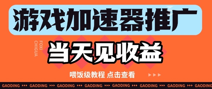 游戏加速器推广项目当天见收益，纯干货喂饭级教程分享-叮当猫聊项目