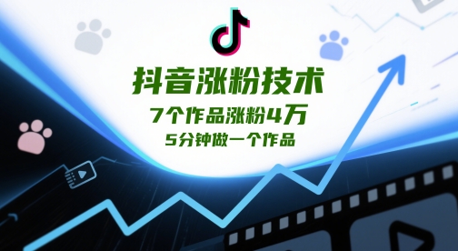 抖音涨粉技术，7个作品涨粉4W，5分钟做一个作品-叮当猫聊项目