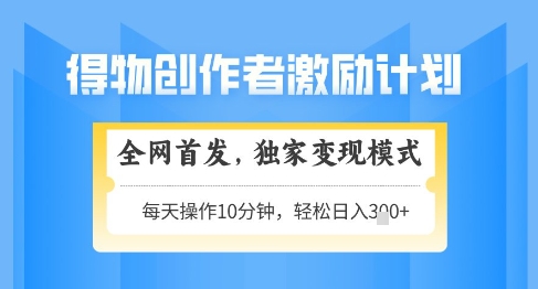 得物创作者激励，独家变现模式，轻松上手，日入3张+可矩阵，可放大【揭秘】-叮当猫聊项目