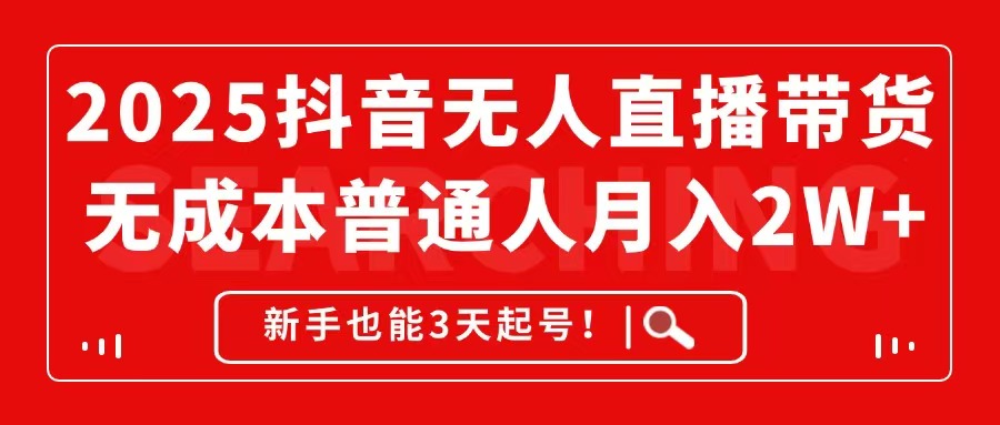 2025抖音无人直播带货，无成本月入2W+，新手也能3天起号！-叮当猫聊项目