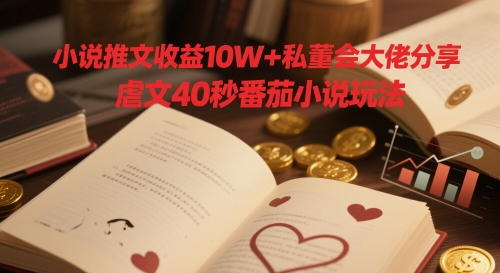 小说推文收益10W+私董会大佬分享，虐文40秒番茄小说玩法-叮当猫聊项目