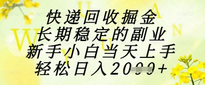 快递回收掘金项目，长期稳定的副业，新手小白当天上手，轻松日入1k+【揭秘】-叮当猫聊项目