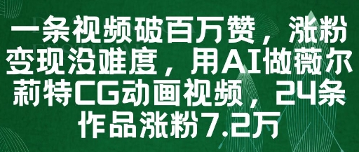 一条视频破百万赞，涨粉变现没难度，用AI做薇尔莉特CG动画视频，24条作品涨粉7.2W-叮当猫聊项目