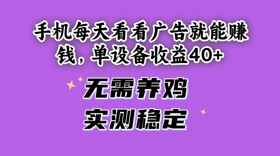（14767期）手机每天看看广告就能赚钱，单设备收益40+ 无需养鸡，实测稳定-叮当猫聊项目