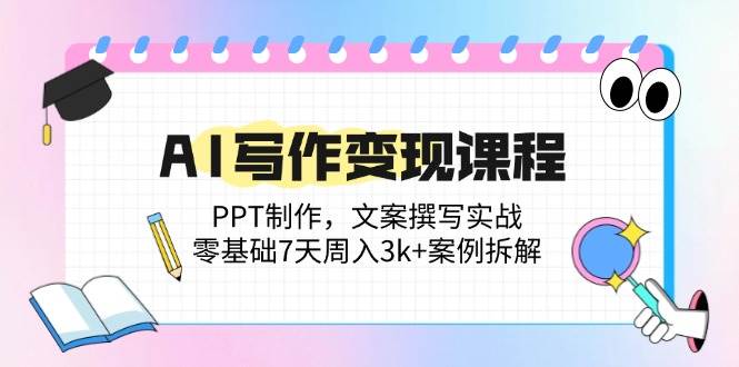 （14769期）AI写作变现课程：PPT制作，文案撰写实战，零基础7天周入3k+案例拆解-叮当猫聊项目