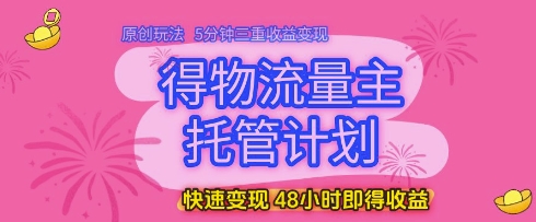 得物流量主托管计划，原创玩法，5分钟三重收益变现，快速变现，48小时即得收益【揭秘】-叮当猫聊项目