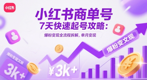 小红书商单号7天快速起号攻略：爆粉变现全流程拆解，单月变现3k+-叮当猫聊项目