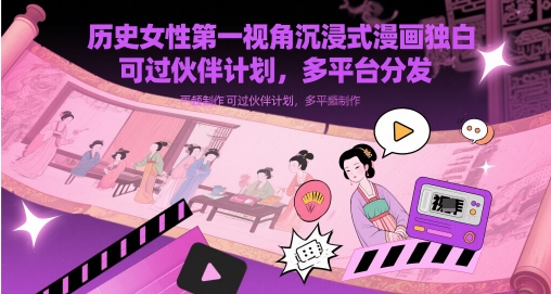 历史女性第一视角沉浸式漫画独白解说视频制作，可过伙伴计划，多平台分发-叮当猫聊项目