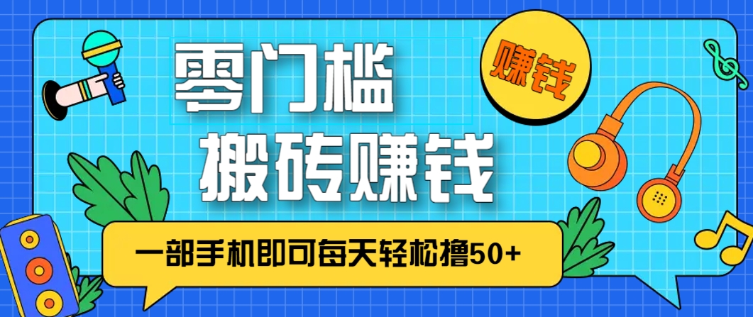 零成本零门槛，无脑搬砖赚钱项目，只需一部手机即可每天轻松撸50+-叮当猫聊项目