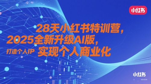 28天小红书特训营，2025全新升级AI版，打造个人IP，实现个人商业化-叮当猫聊项目